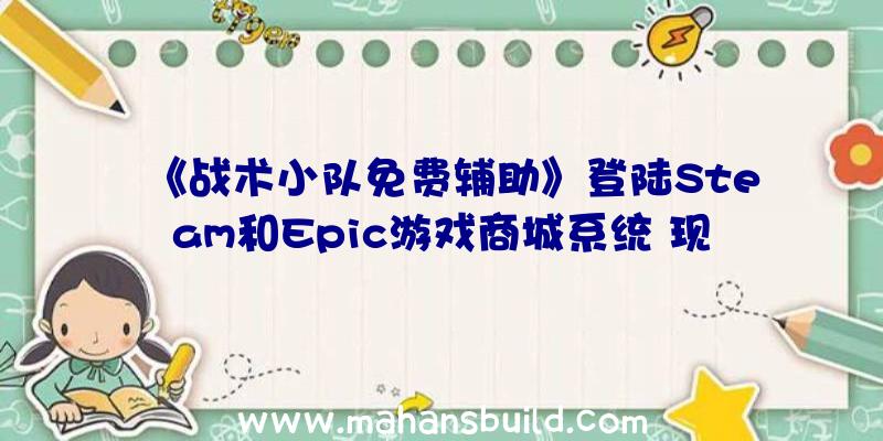 《战术小队免费辅助》登陆Steam和Epic游戏商城系统